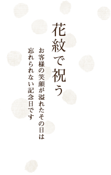 花紋で祝う/お客様の笑顔が溢れたその日は忘れられない記念日です