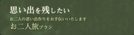 お二人旅プラン/思い出を残したい、お二人の思い出作りをお手伝いいたします