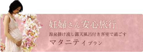 マタニティプラン/妊婦さん安心旅行/源泉掛け流し露天風呂付き客室で過ごす