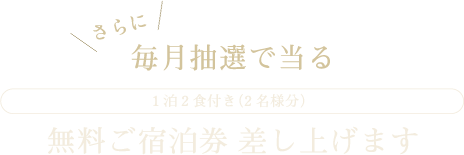 毎月抽選で当る/1泊2食付き（2名様分）無料ご宿泊券を差し上げます