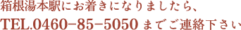 箱根湯本駅にお着きになりましたら、0460-85-5050までご連絡下さい