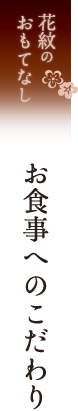 花紋のおもてなし　お食事へのこだわり