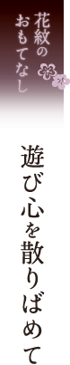 花紋のおもてなし 遊び心をちりばめて