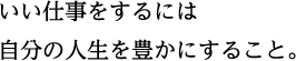 いい仕事をするには 自分の人生を豊かにすること。