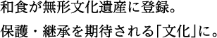 和食が無形文化遺産に登録。 保護・継承を期待される「文化」に。