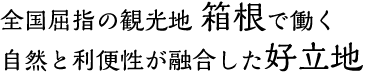 全国屈指の観光地 箱根で働く自然と利便性が融合した好立地