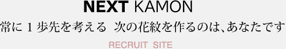 常に1歩先を考える  次の花紋を作るのは、あなたです