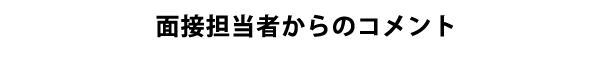 面接担当者からのコメント