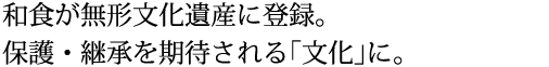 和食が無形文化遺産に登録。保護・継承を期待される「文化」に。