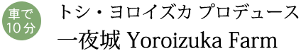 トシ・ヨロイズカ プロデュース一夜城 Yoroizuka Farm