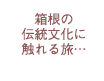 箱根の伝統文化に触れる旅…