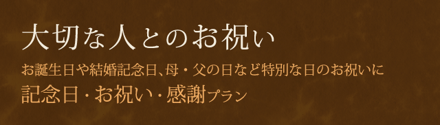 大切な人とのお祝い お誕生日や結婚記念日、母・父の日など特別な日のお祝いに 記念日・お祝い・感謝プラン