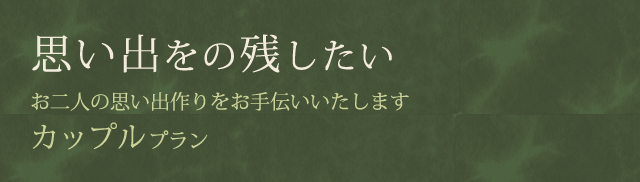 思い出をの残したい お二人の思い出作りをお手伝いいたします カップルプラン