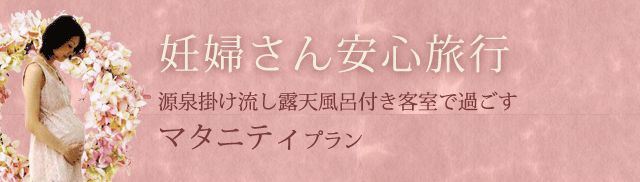 妊婦さん安心旅行 源泉掛け流し露天風呂付き客室で過ごす マタニティプラン