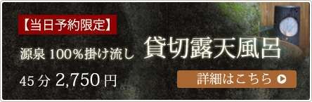 当日予約限定 源泉100％掛け流し貸切露天風呂 45分 2,750円