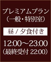 プレミアムプラン （一般・特別室） 昼/夕食付き 12:00～23:00（最終受付22:00）