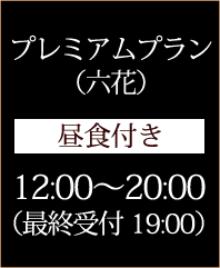 プレミアムプラン （六花） 昼食付き 12:00～20:00（最終受付19:00）