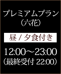 プレミアムプラン （六花） 昼/夕食付き 12:00～23:00（最終受付22:00）