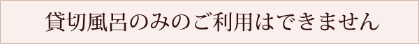 貸切風呂のみのご利用はできません