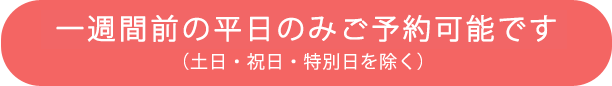 平日（月～金）ご利用のみ ご予約可です （土日・祝日・特別日を除く）