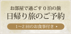 お部屋で過ごす0泊の旅 日帰り旅のご予約 1～2回のお食事付き